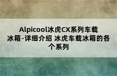 Alpicool冰虎CX系列车载冰箱-详细介绍 冰虎车载冰箱的各个系列